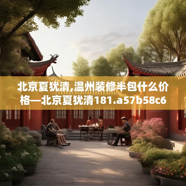 北京夏犹清,温州装修半包什么价格—北京夏犹清181.a57b58c61fgy.68jhhj
