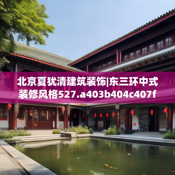 北京夏犹清建筑装饰|东三环中式装修风格527.a403b404c407fgy.414fds