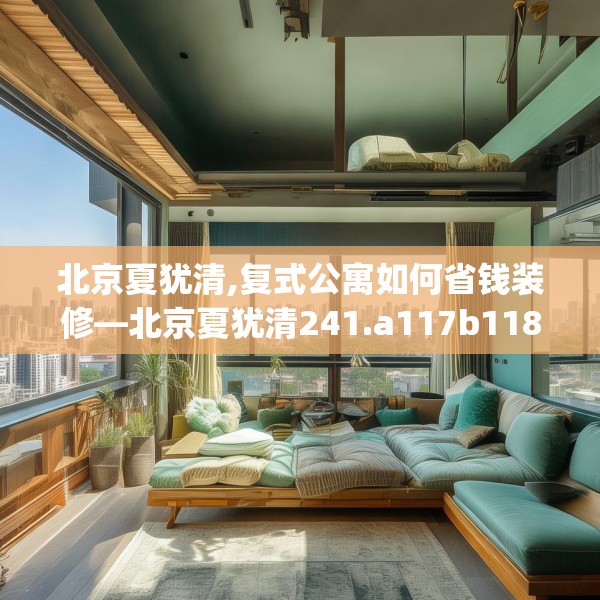 北京夏犹清,复式公寓如何省钱装修—北京夏犹清241.a117b118c121fgy.128fdsfds