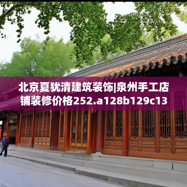 北京夏犹清建筑装饰|泉州手工店铺装修价格252.a128b129c132fgy.139nbn