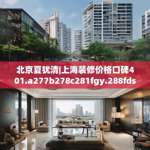 北京夏犹清|上海装修价格口碑401.a277b278c281fgy.288fds