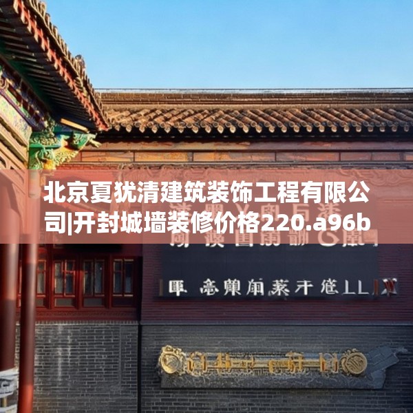 北京夏犹清建筑装饰工程有限公司|开封城墙装修价格220.a96b97c100fgy.107htyj
