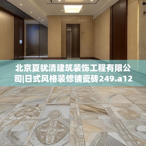 北京夏犹清建筑装饰工程有限公司|日式风格装修铺瓷砖249.a125b126c129fgy.136fhsg
