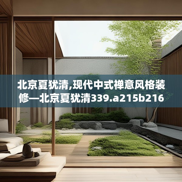 北京夏犹清,现代中式禅意风格装修—北京夏犹清339.a215b216c219fgy.226fhsg