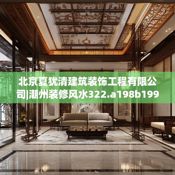 北京夏犹清建筑装饰工程有限公司|潮州装修风水322.a198b199c202fgy.209dewqe