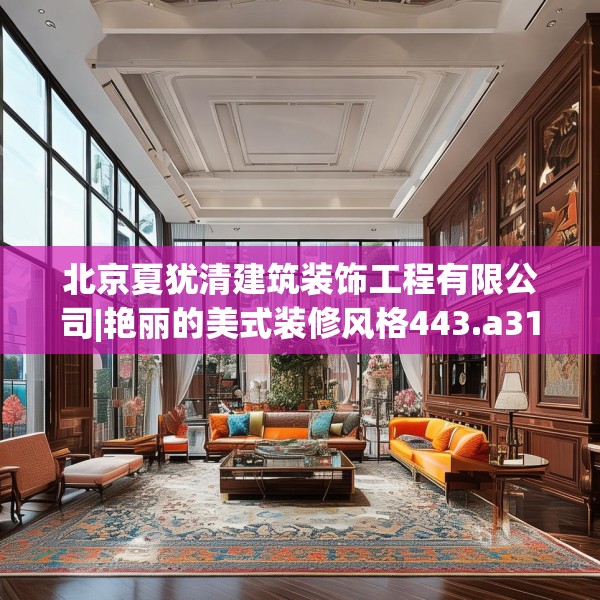 北京夏犹清建筑装饰工程有限公司|艳丽的美式装修风格443.a319b320c323fgy.330cvcx