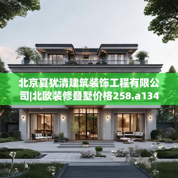 北京夏犹清建筑装饰工程有限公司|北欧装修叠墅价格258.a134b135c138fgy.145dsfds