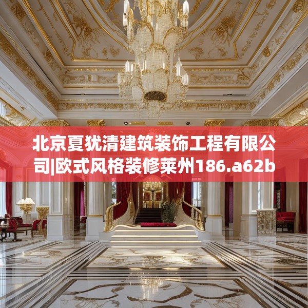 北京夏犹清建筑装饰工程有限公司|欧式风格装修莱州186.a62b63c66fgy.73dsfds