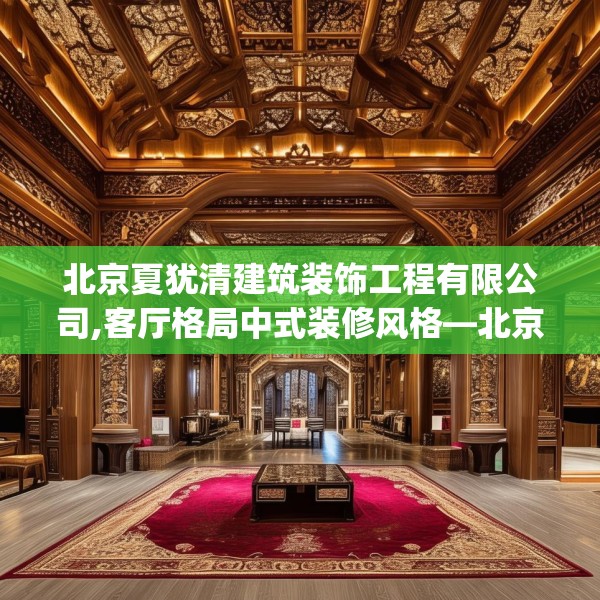 北京夏犹清建筑装饰工程有限公司,客厅格局中式装修风格—北京夏犹清建筑装饰工程有限公司146.a22b23c26fgy.3376683