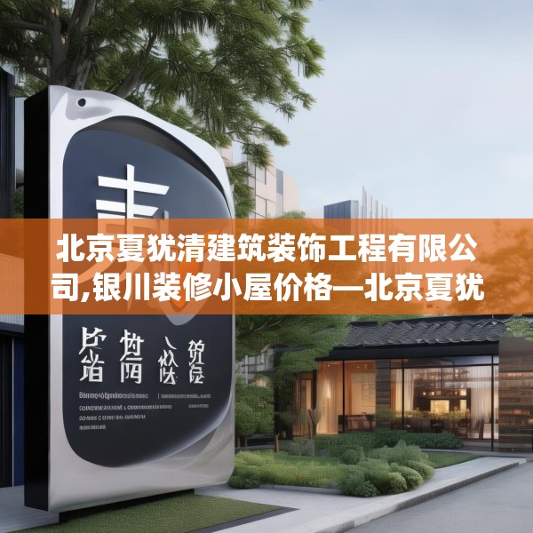 北京夏犹清建筑装饰工程有限公司,银川装修小屋价格—北京夏犹清建筑装饰工程有限公司392.a268b269c272fgy.279xczxv