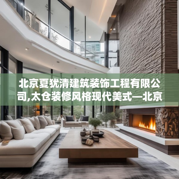 北京夏犹清建筑装饰工程有限公司,太仓装修风格现代美式—北京夏犹清建筑装饰工程有限公司340.a216b217c220fgy.227dewqe