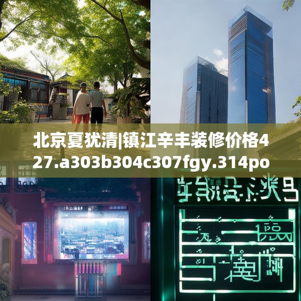 北京夏犹清|镇江辛丰装修价格427.a303b304c307fgy.314poiy