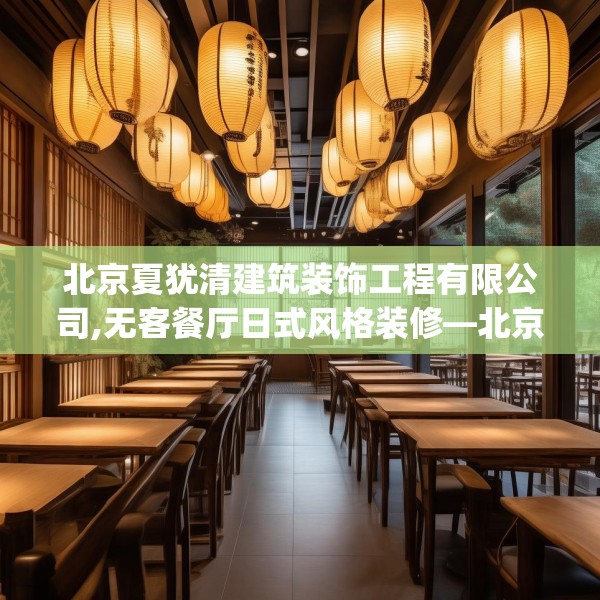 北京夏犹清建筑装饰工程有限公司,无客餐厅日式风格装修—北京夏犹清建筑装饰工程有限公司493.a369b370c373fgy.380fdsfds