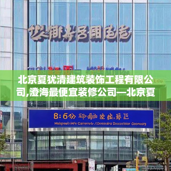 北京夏犹清建筑装饰工程有限公司,澄海最便宜装修公司—北京夏犹清建筑装饰工程有限公司385.a261b262c265fgy.272fdsfds