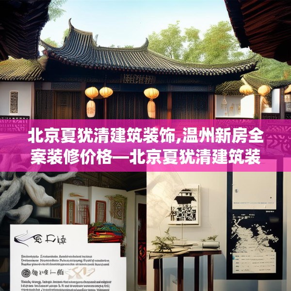 北京夏犹清建筑装饰,温州新房全案装修价格—北京夏犹清建筑装饰418.a294b295c298fgy.305htyj