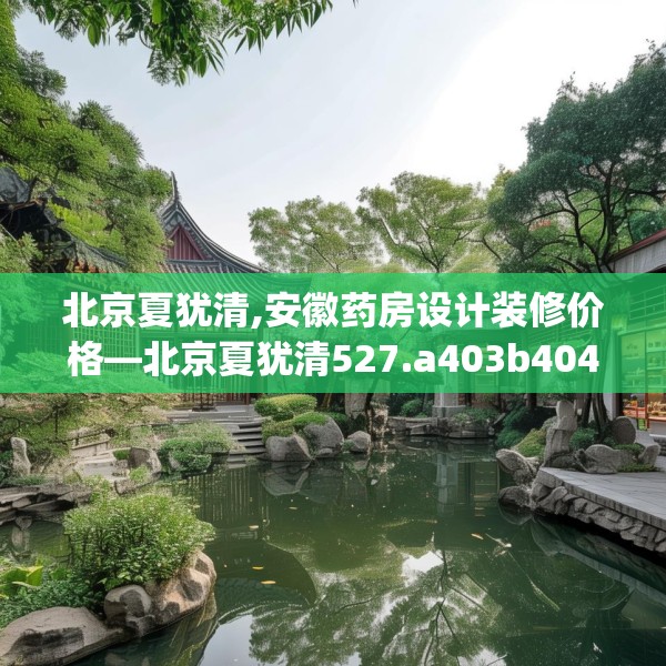 北京夏犹清,安徽药房设计装修价格—北京夏犹清527.a403b404c407fgy.414fds