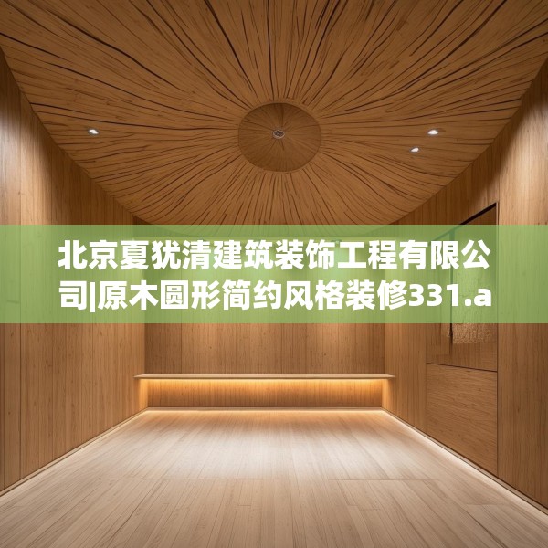 北京夏犹清建筑装饰工程有限公司|原木圆形简约风格装修331.a207b208c211fgy.218fdsfds