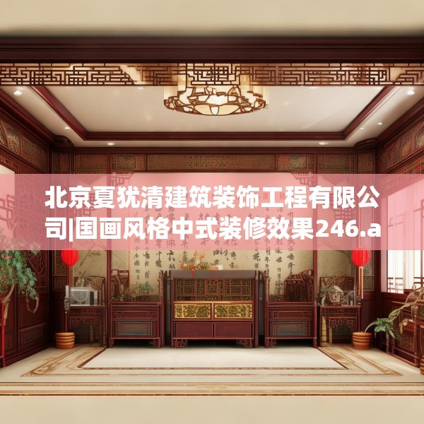 北京夏犹清建筑装饰工程有限公司|国画风格中式装修效果246.a122b123c126fgy.133lkjl
