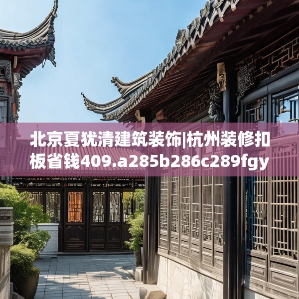 北京夏犹清建筑装饰|杭州装修扣板省钱409.a285b286c289fgy.296poiy