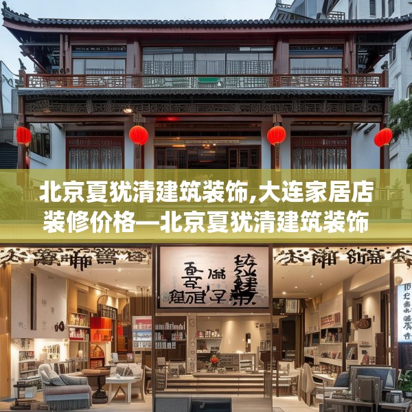 北京夏犹清建筑装饰,大连家居店装修价格—北京夏犹清建筑装饰620.a496b497c500fgy.507wew