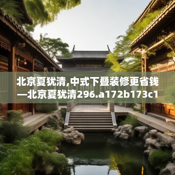 北京夏犹清,中式下叠装修更省钱—北京夏犹清296.a172b173c176fgy.183wew