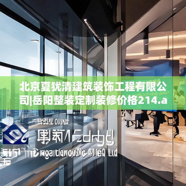 北京夏犹清建筑装饰工程有限公司|岳阳整装定制装修价格214.a90b91c94fgy.101dewqe