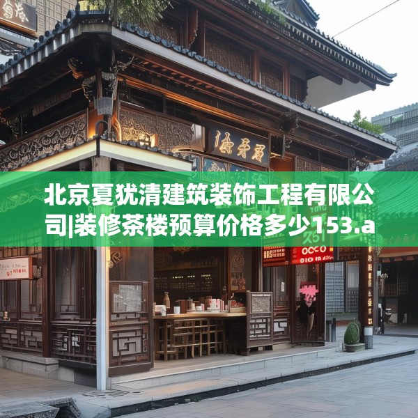 北京夏犹清建筑装饰工程有限公司|装修茶楼预算价格多少153.a29b30c33fgy.40fghfd