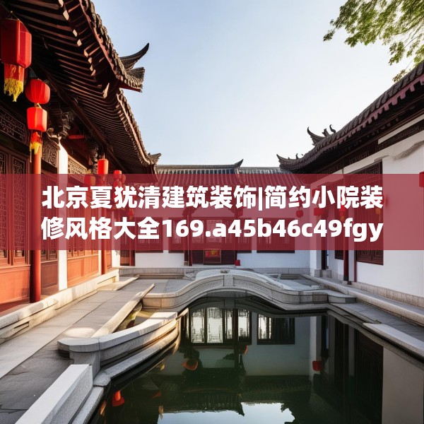 北京夏犹清建筑装饰|简约小院装修风格大全169.a45b46c49fgy.56fdsfds