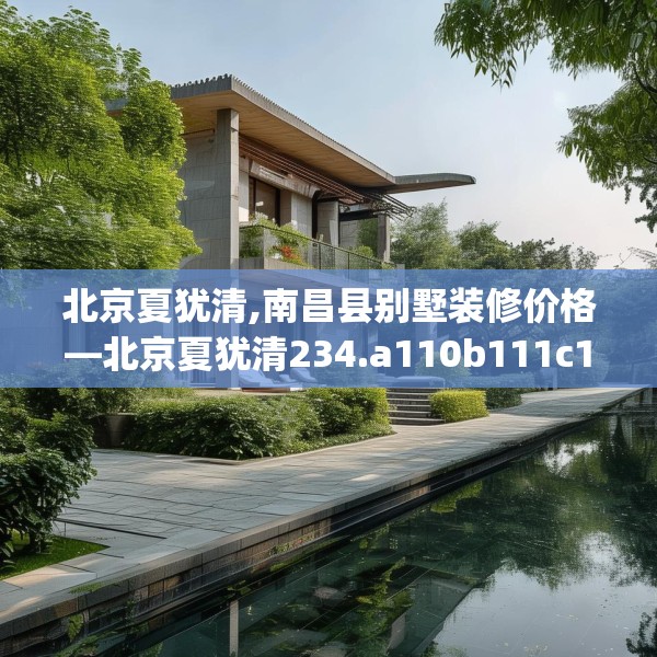 北京夏犹清,南昌县别墅装修价格—北京夏犹清234.a110b111c114fgy.121nbn