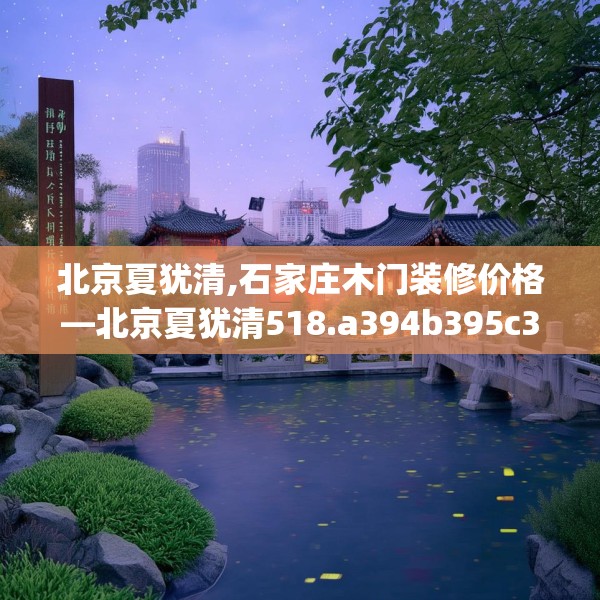 北京夏犹清,石家庄木门装修价格—北京夏犹清518.a394b395c398fgy.405xczxv