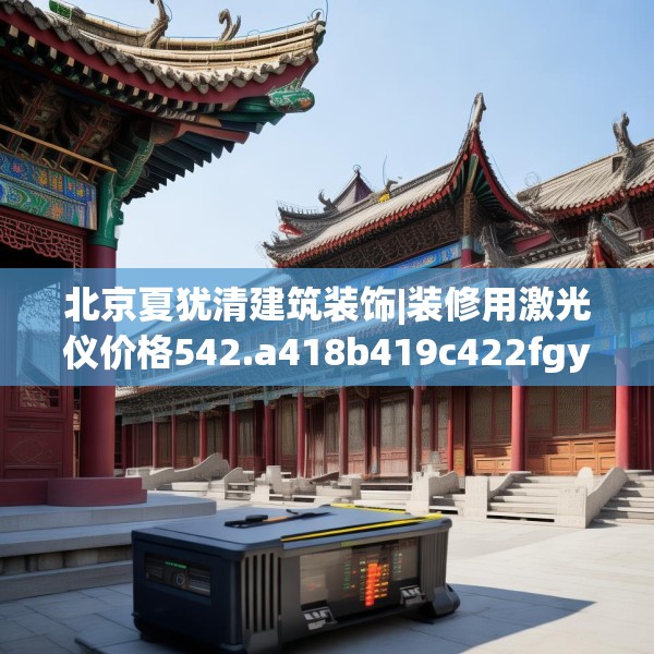 北京夏犹清建筑装饰|装修用激光仪价格542.a418b419c422fgy.42976661