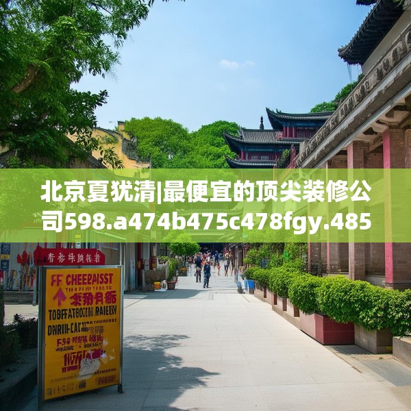 北京夏犹清|最便宜的顶尖装修公司598.a474b475c478fgy.485htyj