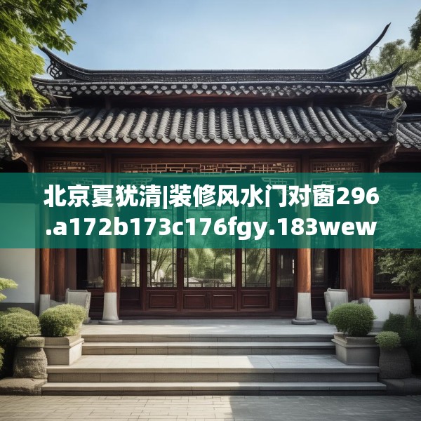 北京夏犹清|装修风水门对窗296.a172b173c176fgy.183wew