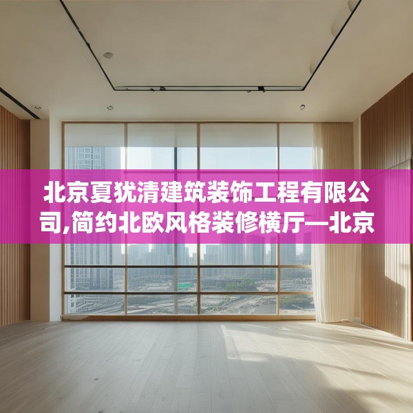 北京夏犹清建筑装饰工程有限公司,简约北欧风格装修横厅—北京夏犹清建筑装饰工程有限公司470.a346b347c350fgy.35776665