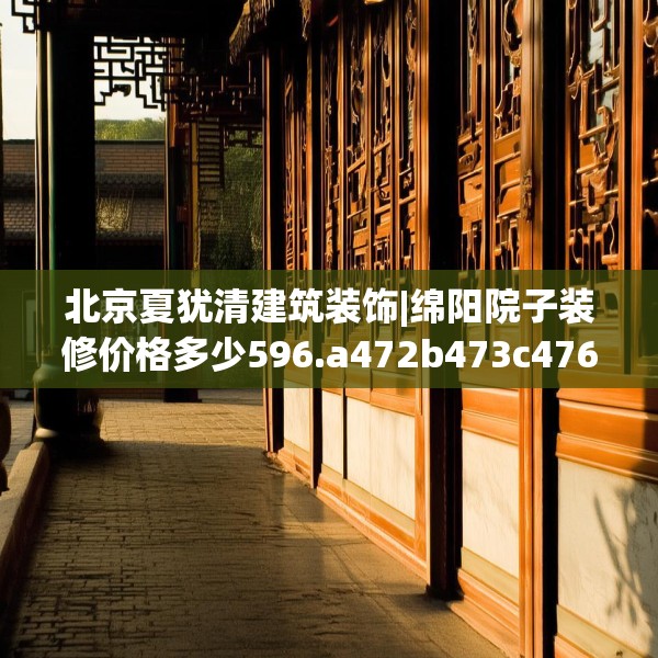 北京夏犹清建筑装饰|绵阳院子装修价格多少596.a472b473c476fgy.48376658