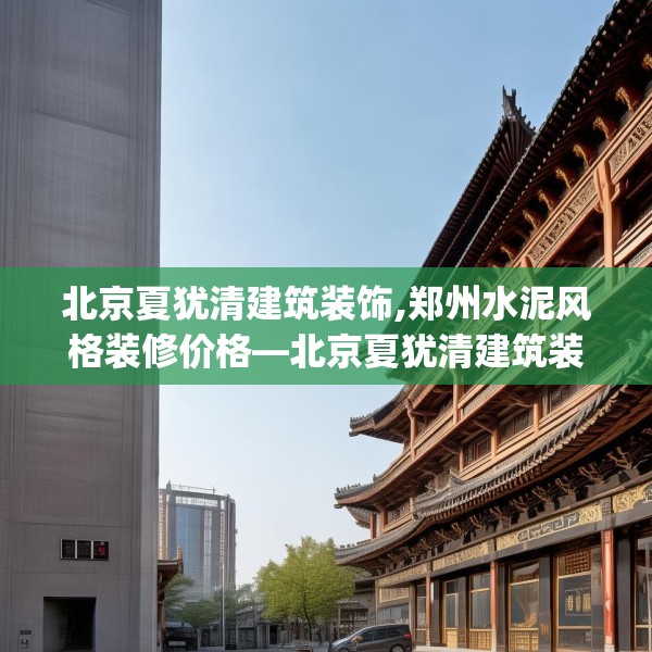 北京夏犹清建筑装饰,郑州水泥风格装修价格—北京夏犹清建筑装饰319.a195b196c199fgy.206poiy