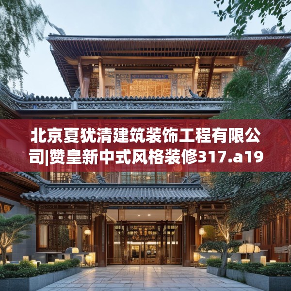 北京夏犹清建筑装饰工程有限公司|赞皇新中式风格装修317.a193b194c197fgy.204cvcx