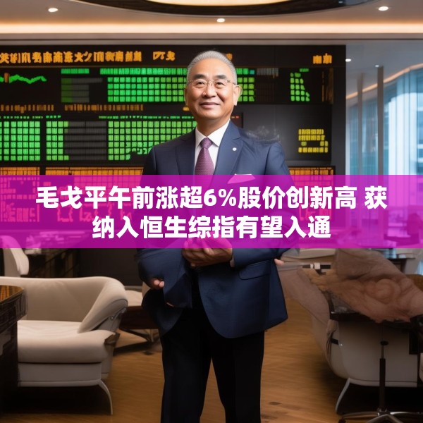 毛戈平午前涨超6%股价创新高 获纳入恒生综指有望入通