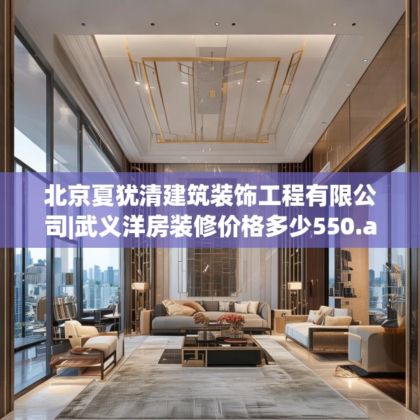 北京夏犹清建筑装饰工程有限公司|武义洋房装修价格多少550.a426b427c430fgy.437sdA