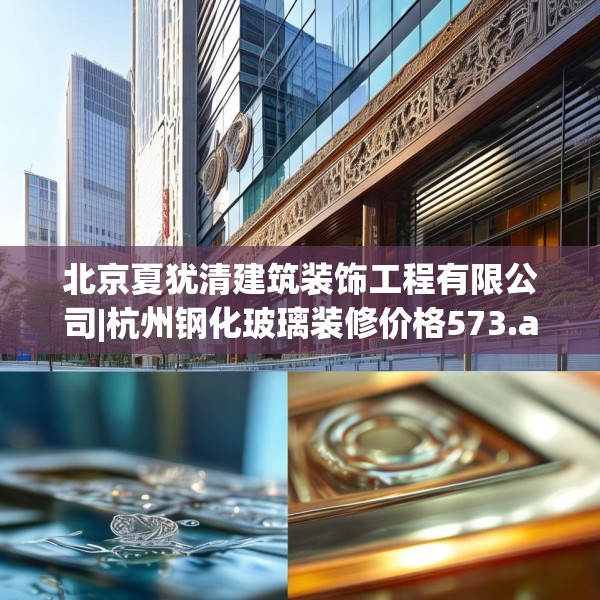 北京夏犹清建筑装饰工程有限公司|杭州钢化玻璃装修价格573.a449b450c453fgy.460fhsg
