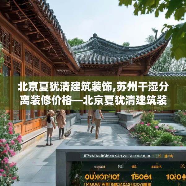 北京夏犹清建筑装饰,苏州干湿分离装修价格—北京夏犹清建筑装饰370.a246b247c250fgy.257sdA