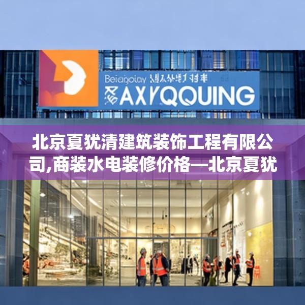 北京夏犹清建筑装饰工程有限公司,商装水电装修价格—北京夏犹清建筑装饰工程有限公司529.a405b406c409fgy.416fdsfds