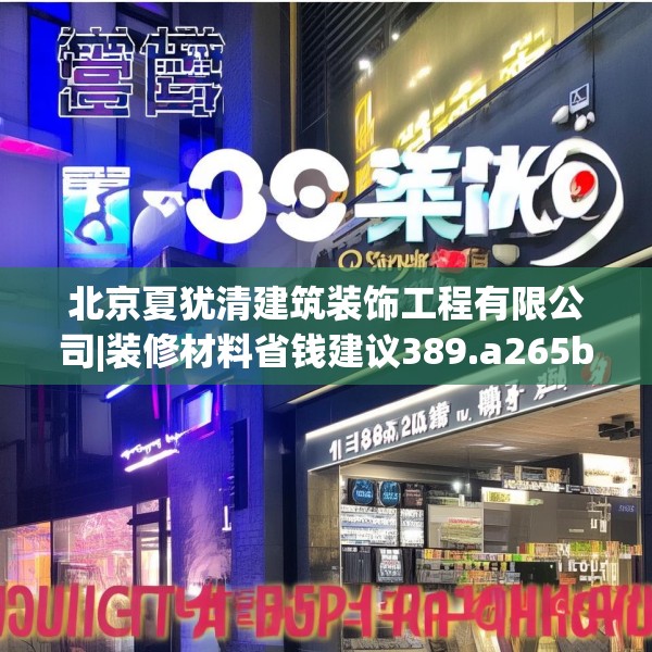 北京夏犹清建筑装饰工程有限公司|装修材料省钱建议389.a265b266c269fgy.276cvcx