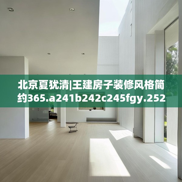 北京夏犹清|王建房子装修风格简约365.a241b242c245fgy.252fds