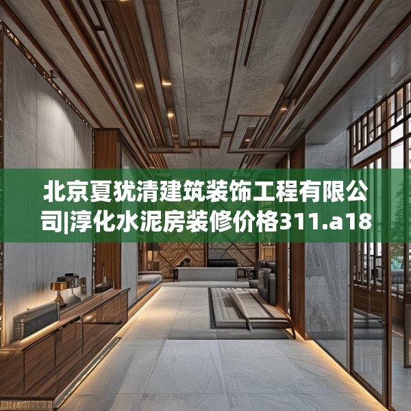 北京夏犹清建筑装饰工程有限公司|淳化水泥房装修价格311.a187b188c191fgy.198fds