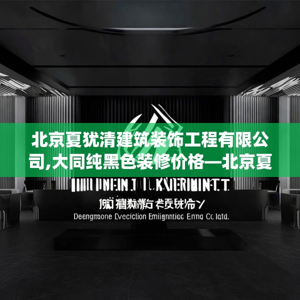 北京夏犹清建筑装饰工程有限公司,大同纯黑色装修价格—北京夏犹清建筑装饰工程有限公司232.a108b109c112fgy.119dewqe