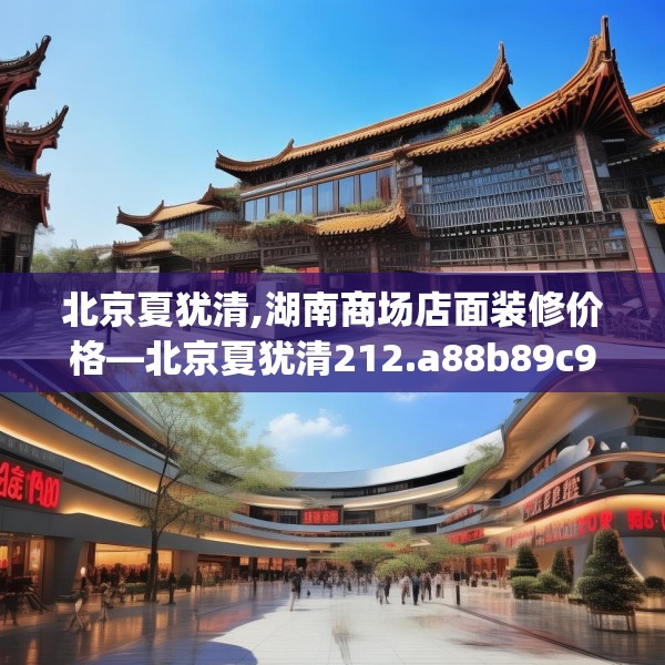 北京夏犹清,湖南商场店面装修价格—北京夏犹清212.a88b89c92fgy.99xczxv