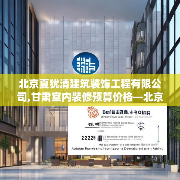 北京夏犹清建筑装饰工程有限公司,甘肃室内装修预算价格—北京夏犹清建筑装饰工程有限公司332.a208b209c212fgy.219wew