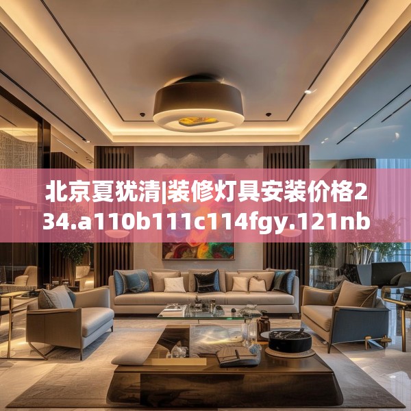 北京夏犹清|装修灯具安装价格234.a110b111c114fgy.121nbn
