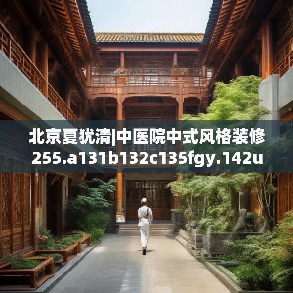 北京夏犹清|中医院中式风格装修255.a131b132c135fgy.142uyk